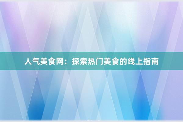 人气美食网：探索热门美食的线上指南