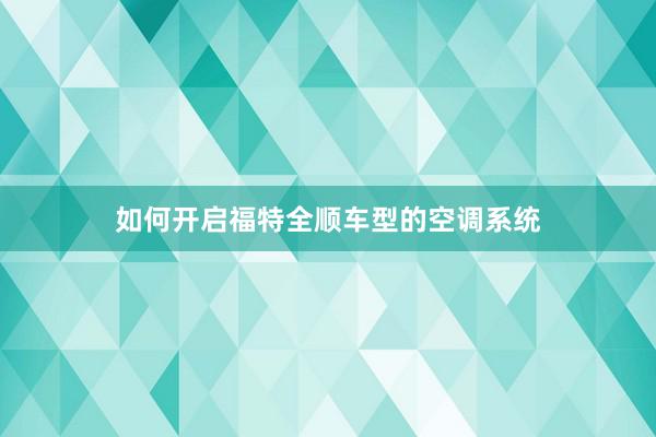 如何开启福特全顺车型的空调系统