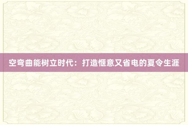 空弯曲能树立时代：打造惬意又省电的夏令生涯