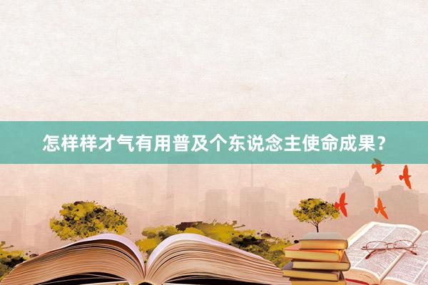 怎样样才气有用普及个东说念主使命成果？